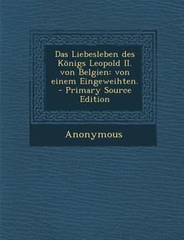 Paperback Das Liebesleben Des Konigs Leopold II. Von Belgien: Von Einem Eingeweihten. - Primary Source Edition [German] Book