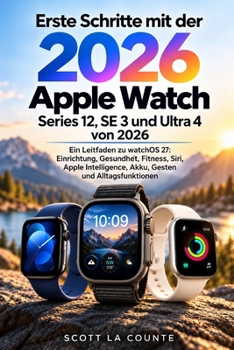 Erste Schritte mit der Apple Watch Series 12, SE 3 und Ultra 4 von 2026: Ein Leitfaden zu watchOS 27: Einrichtung, Gesundheit, Fitness, Siri, Apple ... Gesten und Alltagsfunktionen (German Edition)