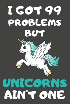 I Got 99 Problems But Unicorns Ain't One: Unicorn Gifts Lined Notebooks, Journals, Planners and Diaries to Write In | For Unicorn Lovers