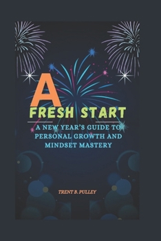 A FRESH START: A NEW YEAR’S GUIDE TO PERSONAL GROWTH AND MINDSET MASTERY