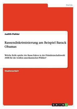 Paperback Rassendiskriminierung am Beispiel Barack Obamas: Welche Rolle spielte der Rasse-Faktor in der Präsidentschaftswahl 2008 für die weißen amerikanischen [German] Book