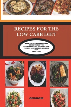 Recipes for the Low Carb Diet: With 120 Delicious Recipes Learn to Reduce Carbohydrates, Find Out How You Can Lose Weight and Lose Fast in No Time