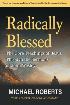 Radically Blessed : The Core Teachings of Jesus Through the Sermons of John Wesley