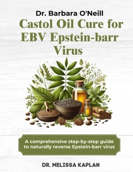 DR. BARBARA O'NEILL CASTOR OIL CURE FOR EBV EPSTEIN-BARR VIRUS: A Comprehensive Step-By-Step Guide To Naturally Reverse Epstein - Barr Virus