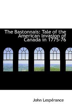 The Bastonnais: Tale of the American Invasion of Canada in 1775-76