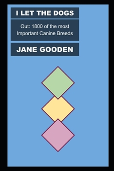 I Let the Dogs Out: 1800 of the most Important Canine Breeds