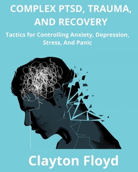 Paperback Complex Ptsd, Trauma, and Recovery: Tactics for Controlling Anxiety, Depression, Stress, And Panic Book