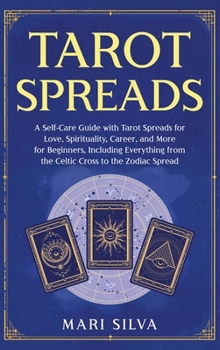 Tarot Spreads: a Self-Care Guide with Tarot Spreads for Love, Spirituality, Career, and More for Beginners, Including Everything from the Celtic Cross to the Zodiac Spread