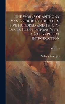Hardcover The Works of Anthony van Dyck, Reproduced in Five Hundred and Thirty-seven Illustrations, With a Biographical Introduction; Volume 2 Book