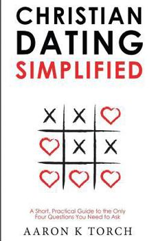 Paperback Christian Dating Simplified: A Short, Practical Guide to the only Four Questions You Need to Ask Book