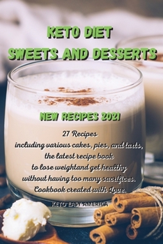 Keto Diet Sweets and Desserts New Recipes 2021: 27 recipes including various cakes, pies and tarts, the latest recipe book to lose weight and get healthy without having too many sacrifices. Cookbook c