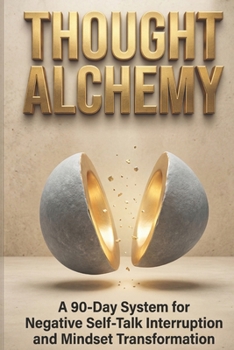 Thought Alchemy: A 90-Day System for Negative Self-Talk Interruption and Mindset Transformation (The Alchemy Series)