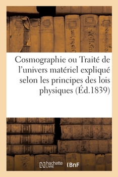Cosmographie ou Trait� de l'univers mat�riel expliqu� selon les principes des lois physiques