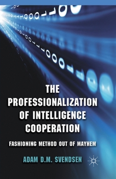 Paperback The Professionalization of Intelligence Cooperation: Fashioning Method Out of Mayhem Book