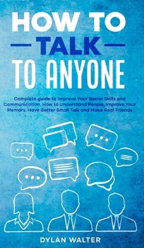 Hardcover How to Talk to Anyone: Complete Guide to Improve Your Social Skills and Communication, How to Understand People, Improve Your Memory, Have Be Book