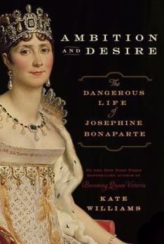 Hardcover Ambition and Desire: The Dangerous Life of Josephine Bonaparte Book
