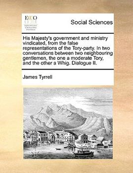 Paperback His Majesty's Government and Ministry Vindicated, from the False Representations of the Tory-Party. in Two Conversations Between Two Neighbouring Gent Book