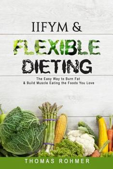 Paperback Iifym & Flexible Dieting: The Easy Way to Burn Fat & Build Muscle Eating the Foods You Love Book