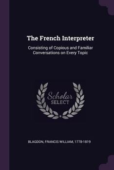 Paperback The French Interpreter: Consisting of Copious and Familiar Conversations on Every Topic Book