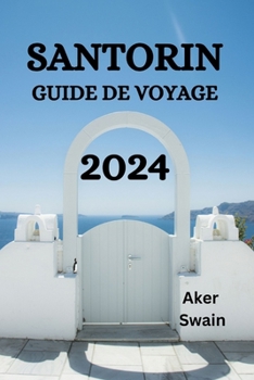 Paperback Santorin Guide de Voyage 2024: Le Guide Ultime Et Les Conseils Pour Savoir Où Séjourner, Que Faire, Que Manger À Santorin Et Bien D'autres Choses Enc [French] Book