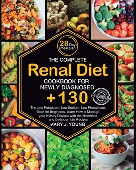 Paperback The Complete Renal Diet Cookbook for Newly Diagnosed: The Low Potassium, Low Sodium, Low Phosphorus Book for Beginners. Learn How to Manage your Kidne Book
