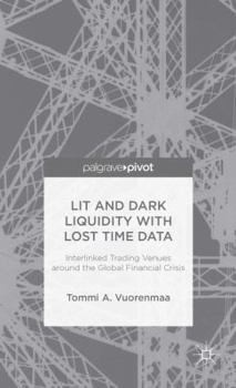 Hardcover Lit and Dark Liquidity with Lost Time Data: Interlinked Trading Venues Around the Global Financial Crisis Book