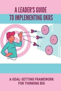 Paperback A Leader's Guide To Implementing OKRs: A Goal-Setting Framework For Thinking Big: Objectives And Key Results Framework Book
