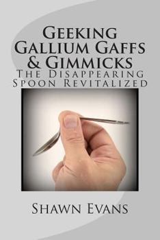 Paperback Geeking Gallium Gaffs & Gimmicks: The Disappearing Spoon Revitalized Book