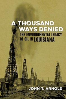 A Thousand Ways Denied: The Environmental Legacy of Oil in Louisiana - Book  of the Natural World of the Gulf South