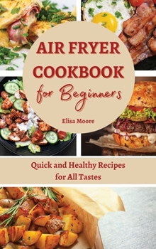 Air Fryer Cookbook for Beginners: Quick and Healthy Recipes for All Tastes