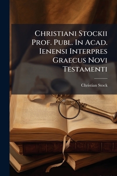 Paperback Christiani Stockii Prof. Publ. In Acad. Ienensi Interpres Graecus Novi Testamenti: Monstrans Rationem Idiotismos Graeci Textus Dextere Evolvendi Sensu Book