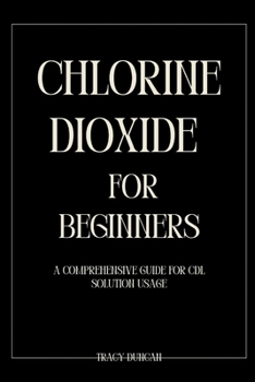 Paperback Chlorine Dioxide for Beginners: A Comprehensive Guide for CDL Solution Usage Book