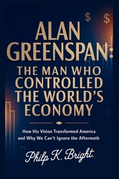 Paperback Alan Greenspan: The Man Who Controlled the World's Economy: How His Vision Transformed America and Why We Can't Ignore the Aftermath Book