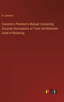 Hardcover Cameron's Plasterer's Manual: Containing Accurate Descriptions of Tools and Materials Used in Plastering Book