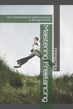 Paperback Mastering Freelancing: Your Comprehensive Guide to Success in the Gig Economy Book