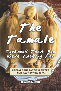 Paperback The Tamale Cookbook That You Were Looking For: Prepare the Tastiest Sweet and Savory Tamales Book