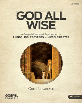 The Gospel Project: God All Wise - Bible Study Book: A Gospel-Centered Exploration in 1 Kings, Job, Proverbs, and Ecclesiastes