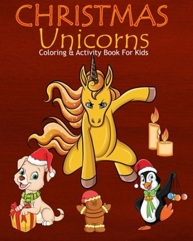 Christmas Unicorns Coloring & Activity Book For Kids: Color Me Unicorns with Assorted Cute Holiday Animals, Children's Christmas Activities, Sudoko, and Mazes