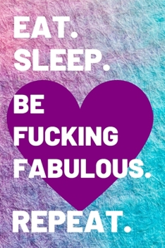 EAT. SLEEP.  BE FUCKING FABULOUS. REPEAT.: Gifts for her. This funny Notebook / funny Journal is 6x9in size with 110+ lined ruled pages, great for ... for women. Secret Santa gifts for women.