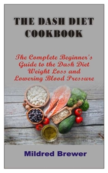Paperback The Dash Diet Cookbook: The Complete Beginner's Guide to the Dash Diet Weight Loss and Lowering Blood Pressure Book