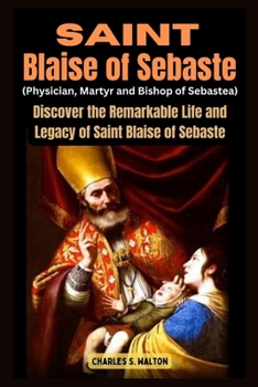 Paperback Saint Blaise of Sebaste (Physician, Martyr and Bishop of Sebastea): Discover the Remarkable Life and Legacy of Saint Blaise of Sebaste Book