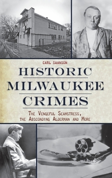 Hardcover Historic Milwaukee Crimes: The Vengeful Seamstress, the Absconding Alderman & More Book