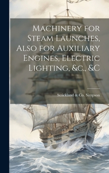 Hardcover Machinery for Steam Launches, Also for Auxiliary Engines, Electric Lighting, &c., &c Book