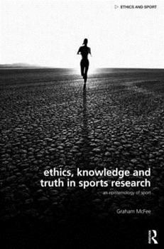 Hardcover Ethics, Knowledge and Truth in Sports Research: An Epistemology of Sport Book