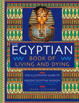 Hardcover The Egyptian Book of Living and Dying: The Illustrated Guide to Ancient Egyptian Wisdom Book