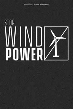 Anti Wind Power Notebook: 100 Pages | Dot Grid Interior | Anti Wind Energy Stop Wind Power Journal Opponent Against Windmills Turbines