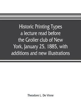 Paperback Historic printing types, a lecture read before the Grolier club of New York, January 25, 1885, with additions and new illustrations; Book