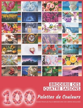 Palettes de Couleurs pour une Broderie Inspirée des Quatre Saisons: 100 Chartes de Couleurs pour Fils à Broder (French Edition)