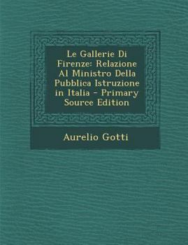 Paperback Le Gallerie Di Firenze: Relazione Al Ministro Della Pubblica Istruzione in Italia [Italian] Book