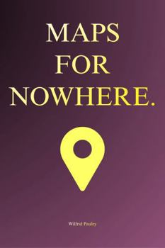 Maps for Nowhere: A Practical Philosophy of Accidental Decisions, Small Errors, and How Unplanned Paths Quietly Shape a Life Worth Examining in a Noisy World